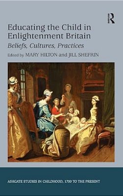 Educating The Child In Enlightenment Britain: Beliefs, Cultures, Practices-..