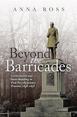 Beyond The Barricades: Government And State-Building In Post-Revolutionary Prussia, 1848-1858-..