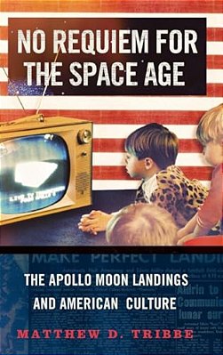 No Requiem For The Space Age: The Apollo Moon Landings And American Culture-..