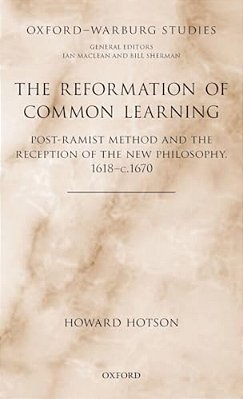 Reformation Of Common Learning: Post-Ramist Method And The Reception Of The New Philosophy, 1618 - 1670-..