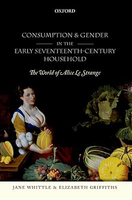 Consumption And Gender In The Early Seventeenth-Century Household: The World Of Alice Le Strange-..