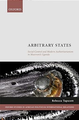 Arbitrary States: Social Control And Modern Authoritarianism In Museveni's Uganda-..