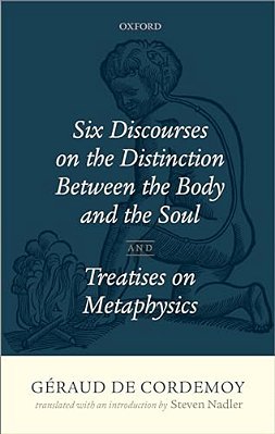 Geraud De Cordemoy: Six Discourses On The Distinction Between The Body And The Soul-..