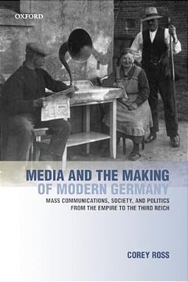 Media And The Making Of Modern Germany: Mass Communications, Society, And Politics From The Empire To The Third Reich-..