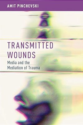 Transmitted Wounds: Media And The Mediation Of Trauma-..