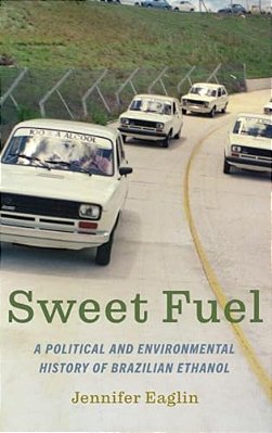 Sweet Fuel: A Political And Environmental History Of Brazilian Ethanol-..