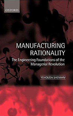 Manufacturing Rationality: The Engineering Foundations Of The Managerial Revolution-..