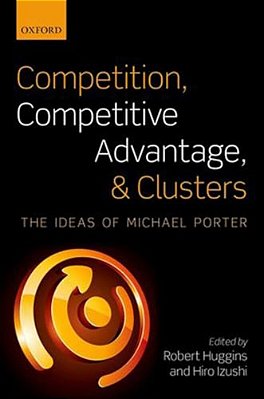Competition, Competitive Advantage, And Clusters: The Ideas Of Michael Porter-..