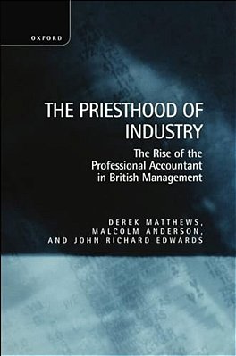The Priesthood Of Industry: The Rise Of The Professional Accountant In British Management-..
