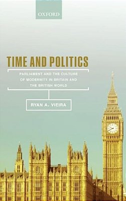 Time And Politics: Parliament And The Culture Of Modernity In Britain And The British World-..