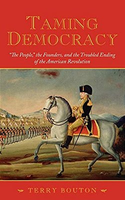 Taming Democracy: The People, The Founders, And The Troubled Ending Of The American Revolution-..