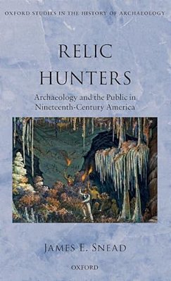 Relic Hunters: Archaeology And The Public In Nineteenth- Century America-..