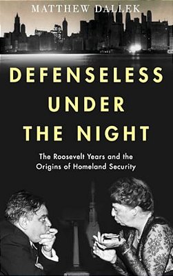 Defenseless Under The Night: The Roosevelt Years And The Origins Of Homeland Security-..