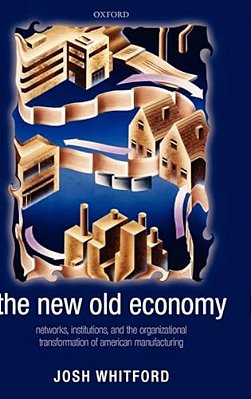 The New Old Economy: Networks, Institutions, And The Organizational Transformation Of American Manufacturing-..