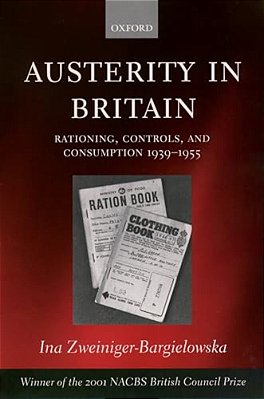 Austerity In Britain: Rationing, Controls, And Consumption, 1939-1955-..