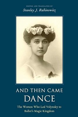 And Then Came Dance: The Women Who Led Volynsky To Ballet's Magic Kingdom-..