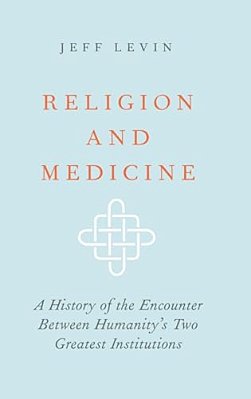 Religion And Medicine: A History Of The Encounter Between Humanity's Two Greatest Institutions-..
