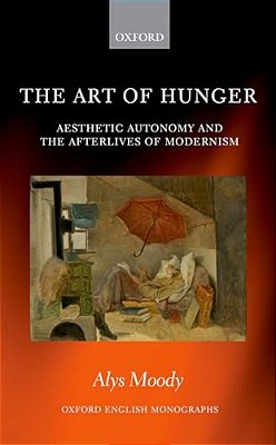 Art Of Hunger: Aesthetic Autonomy And The Afterlives Of Modernism-..