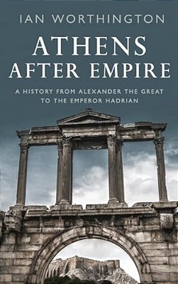 Athens After Empire: A History From Alexander The Great To The Emperor Hadrian-..