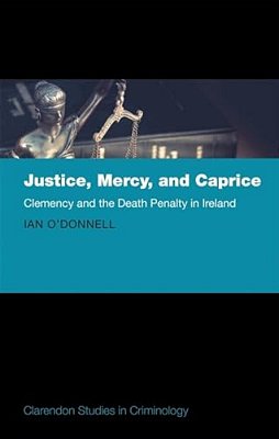 Justice, Mercy, And Caprice: Clemency And The Death Penalty In Ireland-..