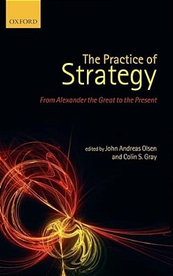The Practice Of Strategy: From Alexander The Great To The Present-..