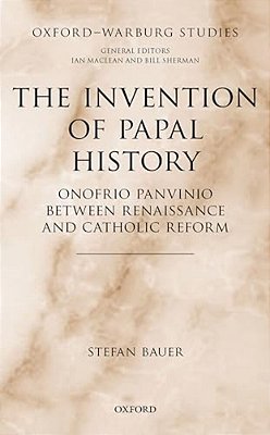 Invention Of Papal History: Onofrio Panvinio Between Renaissance And Catholic Reform-..