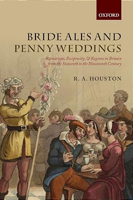 Bride Ales And Penny Weddings: Recreations, Reciprocity, And Regions In Britain From The Sixteenth To The Nineteenth Centuries-..