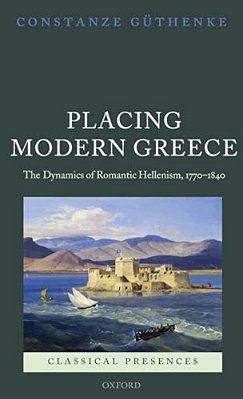 Placing Modern Greece: The Dynamics Of Romantic Hellenism, 1770-1840-..
