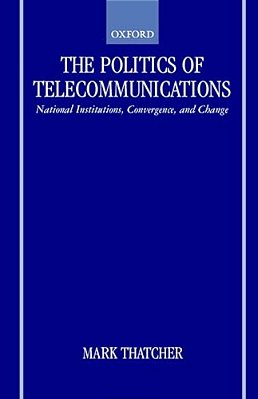The Politics Of Telecommunications: National Institutions, Convergences, And Change In Britain And France-..