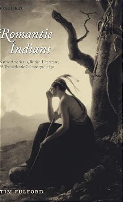 Romantic Indians: Native Americans, British Literature, And Transatlantic Culture 1756-1830-..