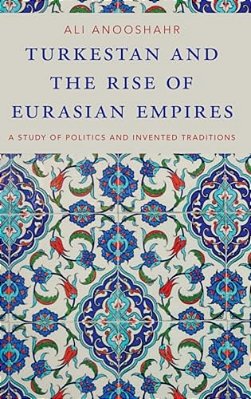 Turkestan And The Rise Of Eurasian Empires: A Study Of Politics And Invented Traditions-..