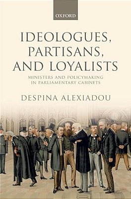 Ideologues, Partisans, And Loyalists: Ministers And Policymaking In Parliamentary Cabinets-..