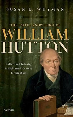 Useful Knowledge Of William Hutton: Culture And Industry In Eighteenth-Century Birmingham-..