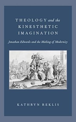 Theology And The Kinesthetic Imagination: Jonathan Edwards And The Making Of Modernity-..