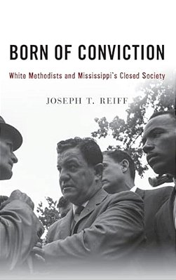 Born Of Conviction: White Methodists And Mississippi's Closed Society-..