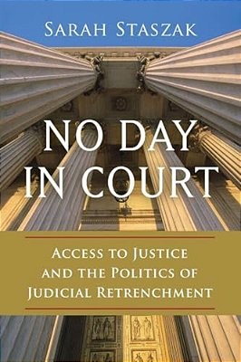 No Day In Court: Access To Justice And The Politics Of Judicial Retrenchment-..