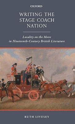 Writing The Stage Coach Nation: Locality On The Move In Nineteenth-Century British Literature-..