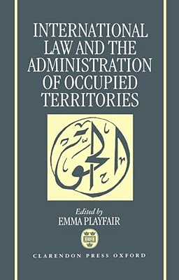 International Law And The Administration Of Occupied Territories: Two Decades Of Israeli Occupation Of The West Bank And Gaza Strip-..