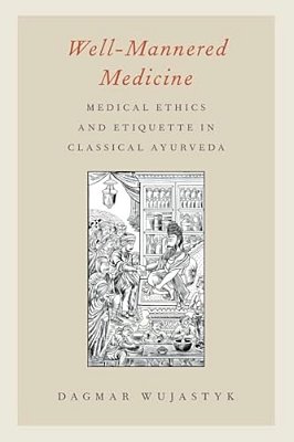 Well-Mannered Medicine: Medical Ethics And Etiquette In Classical Ayurveda-..