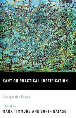 Kant On Practical Justification: Interpretive Essays-..