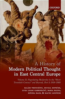 History Of Modern Political Thought In East Central Europe: Volume II: Negotiating Modernity In The 'Short Twentieth Century' And Beyond, Part I: 1918-..