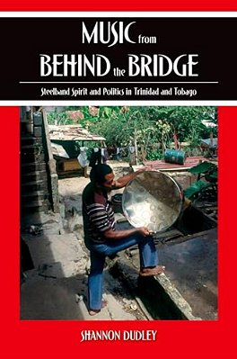 Music From Behind The Bridge: Steelband Spirit And Politics In Trinidad And Tobago-..