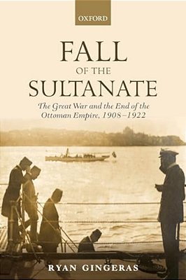 Fall Of The Sultanate: The Great War And The End Of The Ottoman Empire 1908-1922-..
