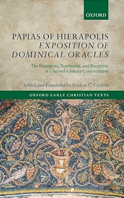 Papias Of Hierapolis Exposition Of Dominical Oracles: The Fragments, Testimonia, And Reception Of A Second-Century Commentator-..