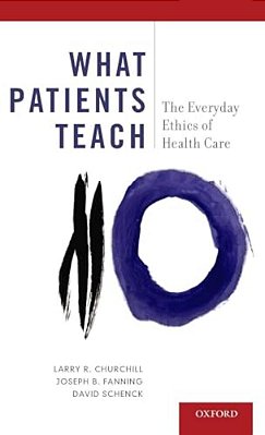 What Patients Teach: The Everyday Ethics Of Health Care-..