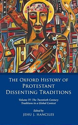 Oxford History Of Protestant Dissenting Traditions, Volume IV: The Twentieth Century: Traditions In A Global Context-..