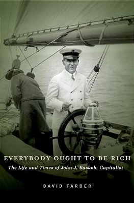 Everybody Ought To Be Rich: The Life And Times Of John J. Raskob, Capitalist-..