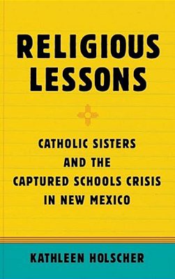 Religious Lessons: Catholic Sisters And The Captured Schools Crisis In New Mexico-..