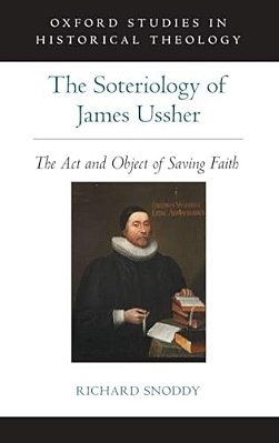 Soteriology Of James Ussher: The Act And Object Of Saving Faith-..