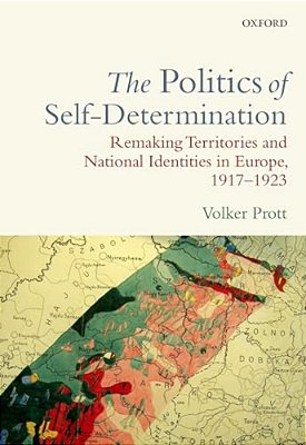 Politics Of Self-Determination: Remaking Territories And National Identities In Europe, 1917-1923-..